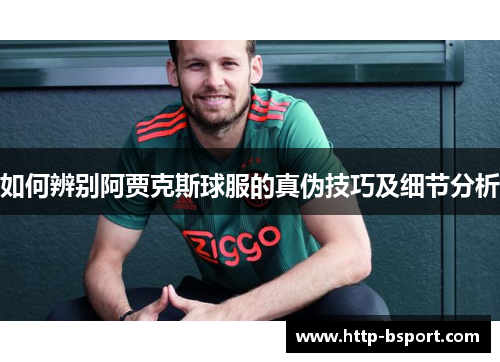 如何辨别阿贾克斯球服的真伪技巧及细节分析