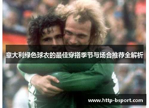 意大利绿色球衣的最佳穿搭季节与场合推荐全解析