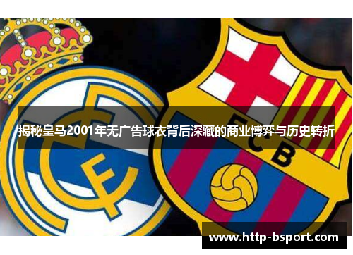 揭秘皇马2001年无广告球衣背后深藏的商业博弈与历史转折