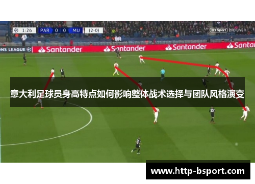 意大利足球员身高特点如何影响整体战术选择与团队风格演变