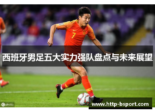 西班牙男足五大实力强队盘点与未来展望