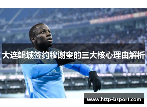 大连鲲城签约穆谢奎的三大核心理由解析