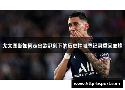 尤文图斯如何走出欧冠创下的历史性耻辱纪录重回巅峰