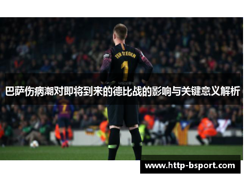 巴萨伤病潮对即将到来的德比战的影响与关键意义解析