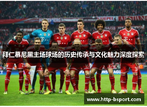 拜仁慕尼黑主场球场的历史传承与文化魅力深度探索