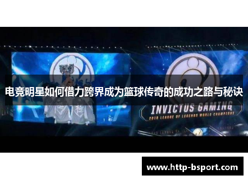电竞明星如何借力跨界成为篮球传奇的成功之路与秘诀