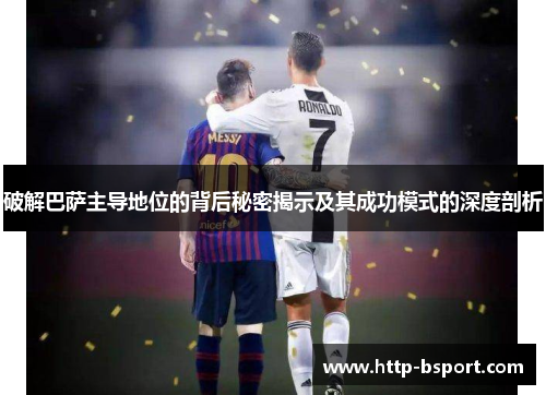破解巴萨主导地位的背后秘密揭示及其成功模式的深度剖析