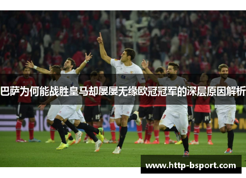 巴萨为何能战胜皇马却屡屡无缘欧冠冠军的深层原因解析