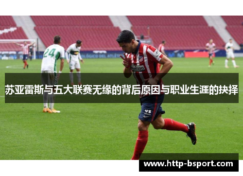 苏亚雷斯与五大联赛无缘的背后原因与职业生涯的抉择
