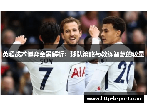 英超战术博弈全景解析：球队策略与教练智慧的较量