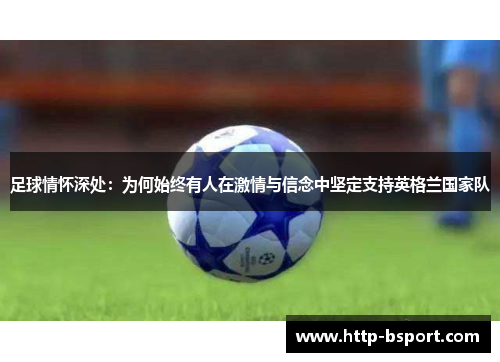 足球情怀深处：为何始终有人在激情与信念中坚定支持英格兰国家队