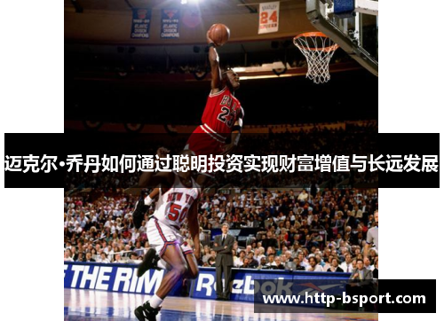 迈克尔·乔丹如何通过聪明投资实现财富增值与长远发展