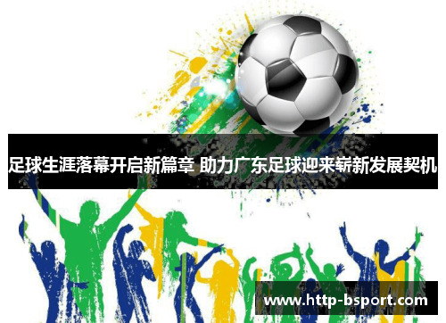 足球生涯落幕开启新篇章 助力广东足球迎来崭新发展契机