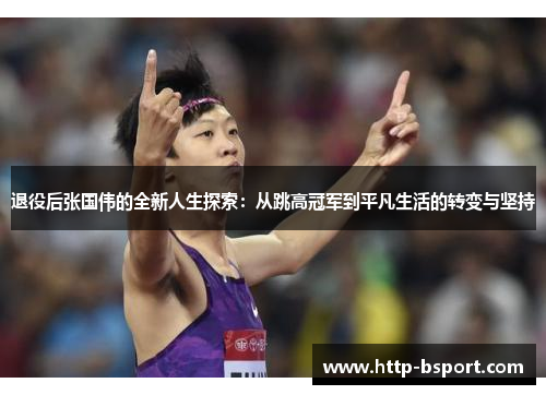 退役后张国伟的全新人生探索：从跳高冠军到平凡生活的转变与坚持