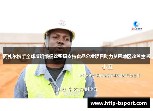 阿扎尔携手全球反饥饿倡议积极支持食品分发项目助力贫困地区改善生活