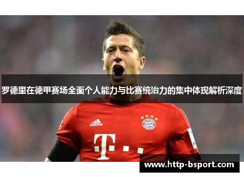 罗德里在德甲赛场全面个人能力与比赛统治力的集中体现解析深度