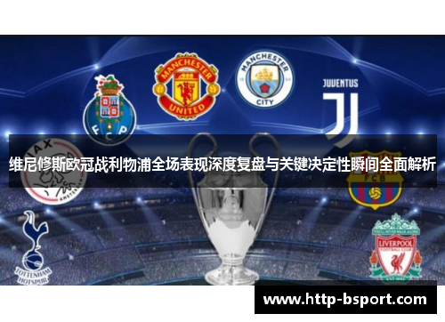 维尼修斯欧冠战利物浦全场表现深度复盘与关键决定性瞬间全面解析